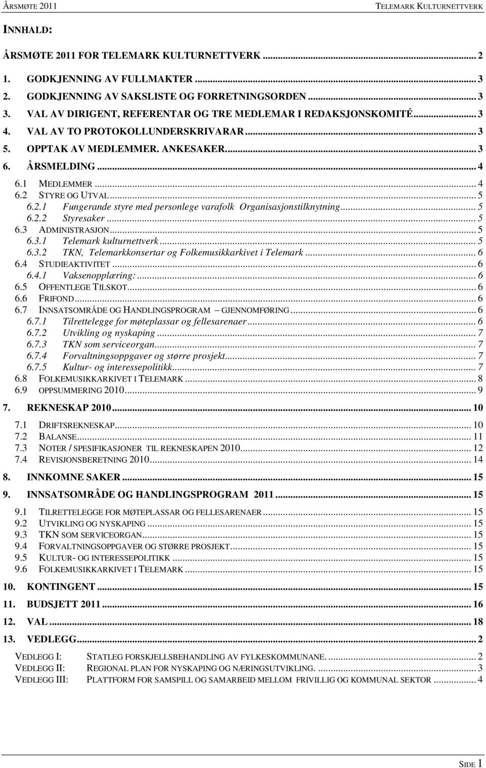 .. 5 6.2.1 Fungerande styre med personlege varafolk Organisasjonstilknytning... 5 6.2.2 Styresaker... 5 6.3 ADMINISTRASJON... 5 6.3.1 Telemark kulturnettverk... 5 6.3.2 TKN, Telemarkkonsertar og Folkemusikkarkivet i Telemark.