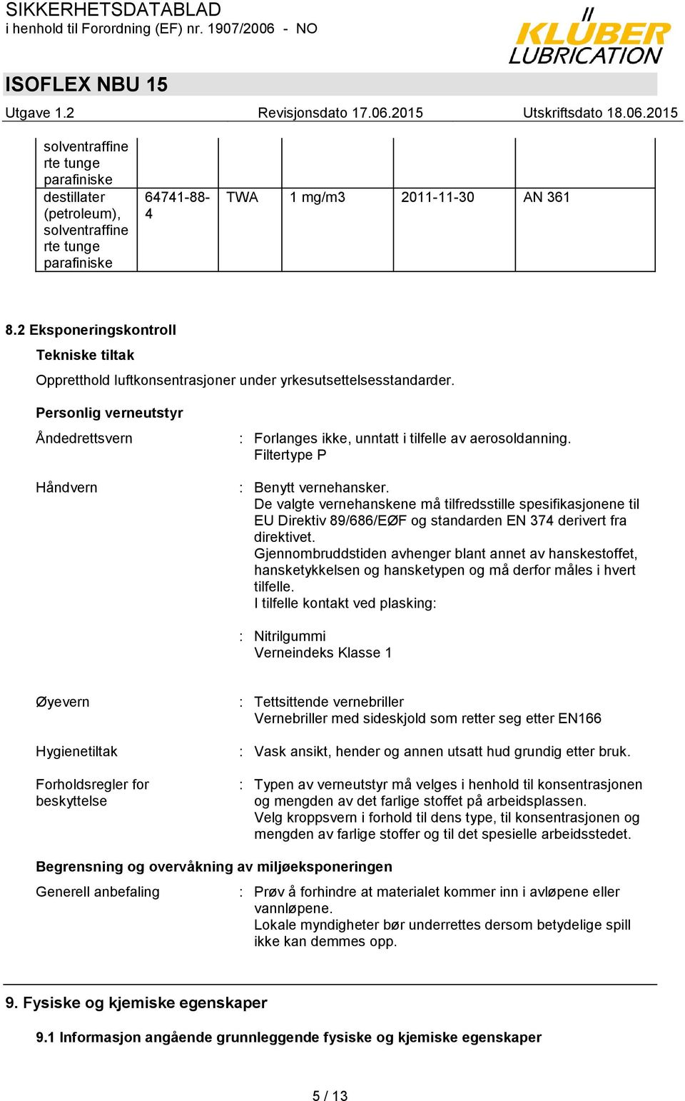 Personlig verneutstyr Åndedrettsvern Håndvern : Forlanges ikke, unntatt i tilfelle av aerosoldanning. Filtertype P : Benytt vernehansker.