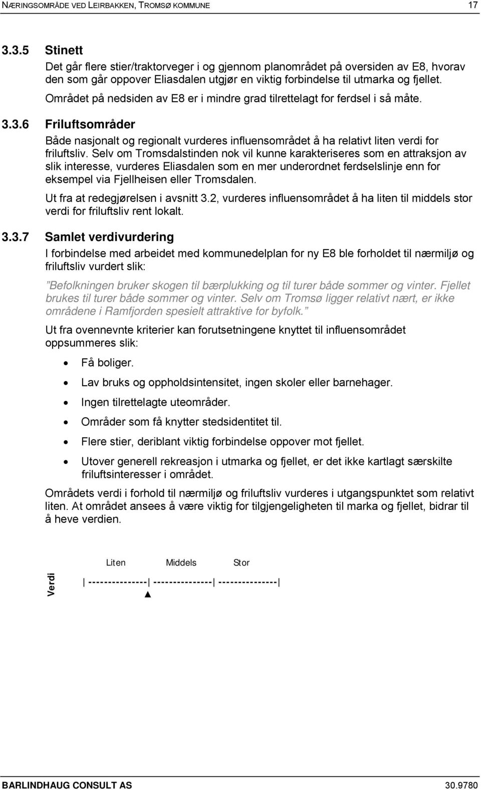 Området på nedsiden av E8 er i mindre grad tilrettelagt for ferdsel i så måte. 3.3.6 Friluftsområder Både nasjonalt og regionalt vurderes influensområdet å ha relativt liten verdi for friluftsliv.