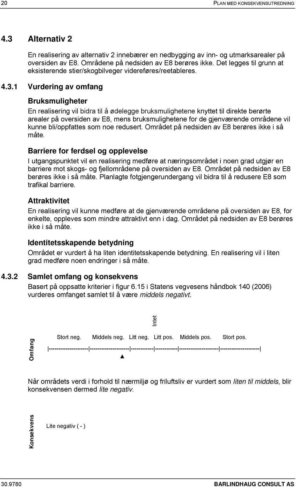 1 Vurdering av omfang Bruksmuligheter En realisering vil bidra til å ødelegge bruksmulighetene knyttet til direkte berørte arealer på oversiden av E8, mens bruksmulighetene for de gjenværende