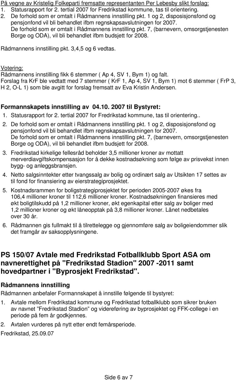 7, (barnevern, omsorgstjenesten Borge og ODA), vil bli behandlet ifbm budsjett for 2008. pkt. 3,4,5 og 6 vedtas. Votering: fikk 6 stemmer ( Ap 4, SV 1, Bym 1) og falt.