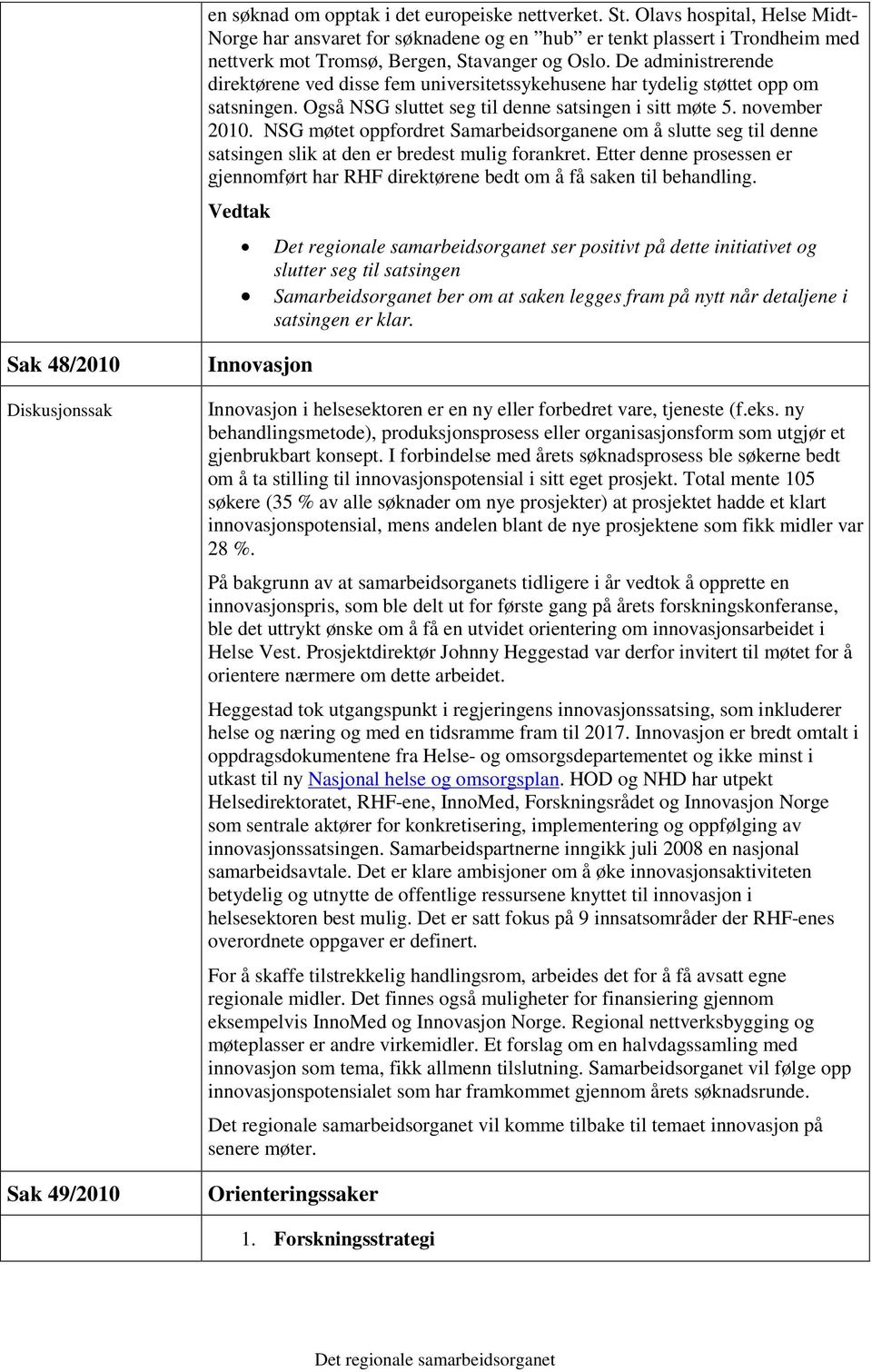 De administrerende direktørene ved disse fem universitetssykehusene har tydelig støttet opp om satsningen. Også NSG sluttet seg til denne satsingen i sitt møte 5. november 2010.