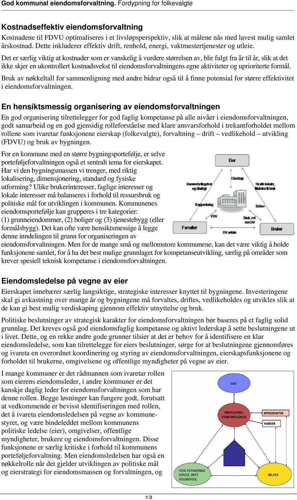 Det er særlig viktig at kostnader som er vanskelig å vurdere størrelsen av, blir fulgt fra år til år, slik at det ikke skjer en ukontrollert kostnadsvekst til eiendomsforvaltningens egne aktiviteter