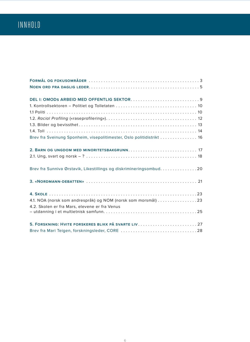 Barn og ungdom med minoritetsbakgrunn.... 17 2.1. Ung, svart og norsk?....18 Brev fra Sunniva Ørstavik, Likestillings og diskrimineringsombud.... 20 3. «Nordmann-debatten»...21 4. Skole... 23 4.1. NOA (norsk som andrespråk) og NOM (norsk som morsmål).