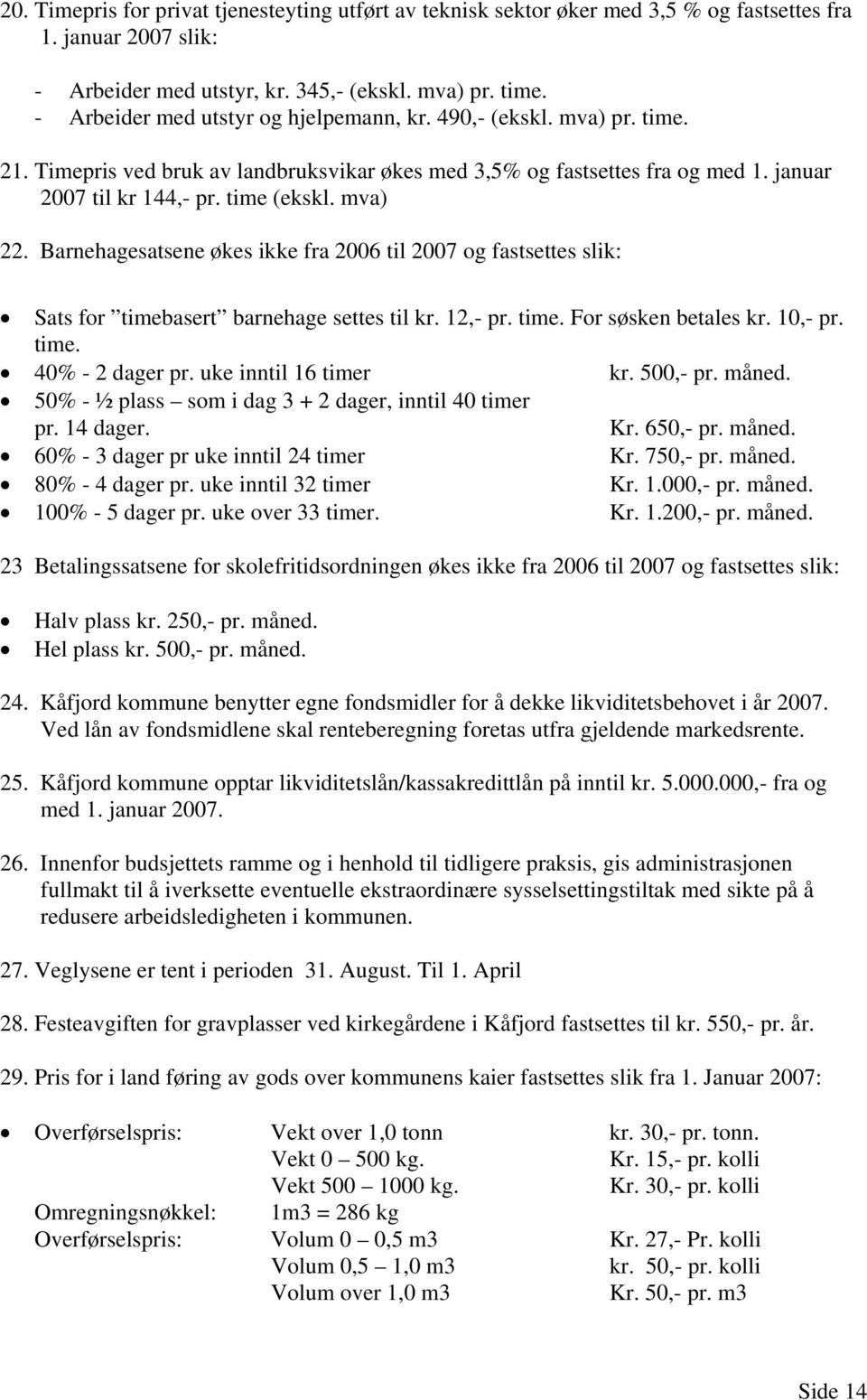 mva) 22. Barnehagesatsene økes ikke fra 2006 til 2007 og fastsettes slik: Sats for timebasert barnehage settes til kr. 12,- pr. time. For søsken betales kr. 10,- pr. time. 40% - 2 dager pr.