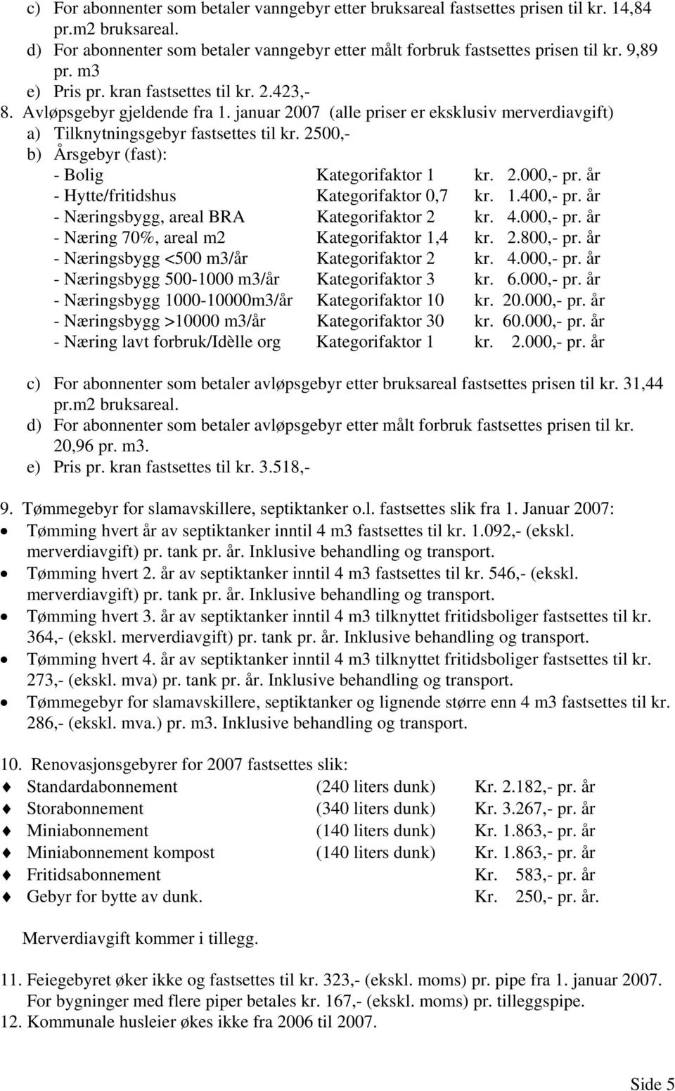 2500,- b) Årsgebyr (fast): - Bolig Kategorifaktor 1 kr. 2.000,- pr. år - Hytte/fritidshus Kategorifaktor 0,7 kr. 1.400,- pr. år - Næringsbygg, areal BRA Kategorifaktor 2 kr. 4.000,- pr. år - Næring 70%, areal m2 Kategorifaktor 1,4 kr.