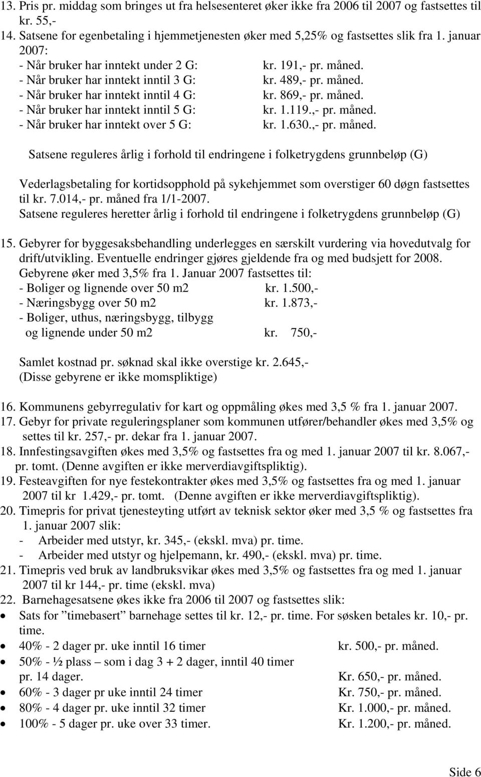 1.119.,- pr. måned. - Når bruker har inntekt over 5 G: kr. 1.630.,- pr. måned. Satsene reguleres årlig i forhold til endringene i folketrygdens grunnbeløp (G) Vederlagsbetaling for kortidsopphold på sykehjemmet som overstiger 60 døgn fastsettes til kr.