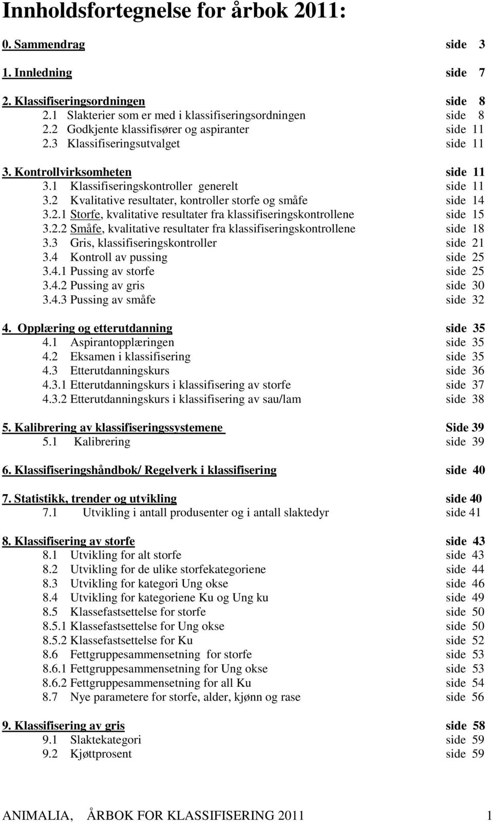 2 Kvalitative resultater, kontroller storfe og småfe side 14 3.2.1 Storfe, kvalitative resultater fra klassifiseringskontrollene side 15 3.2.2 Småfe, kvalitative resultater fra klassifiseringskontrollene side 18 3.