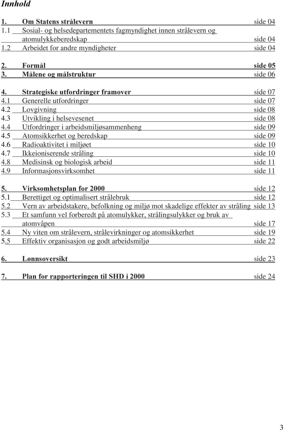 3 Utvikling i helsevesenet side 08 4.4 Utfordringer i arbeidsmiljøsammenheng side 09 4.5 Atomsikkerhet og beredskap side 09 4.6 Radioaktivitet i miljøet side 10 4.7 Ikkeioniserende stråling side 10 4.