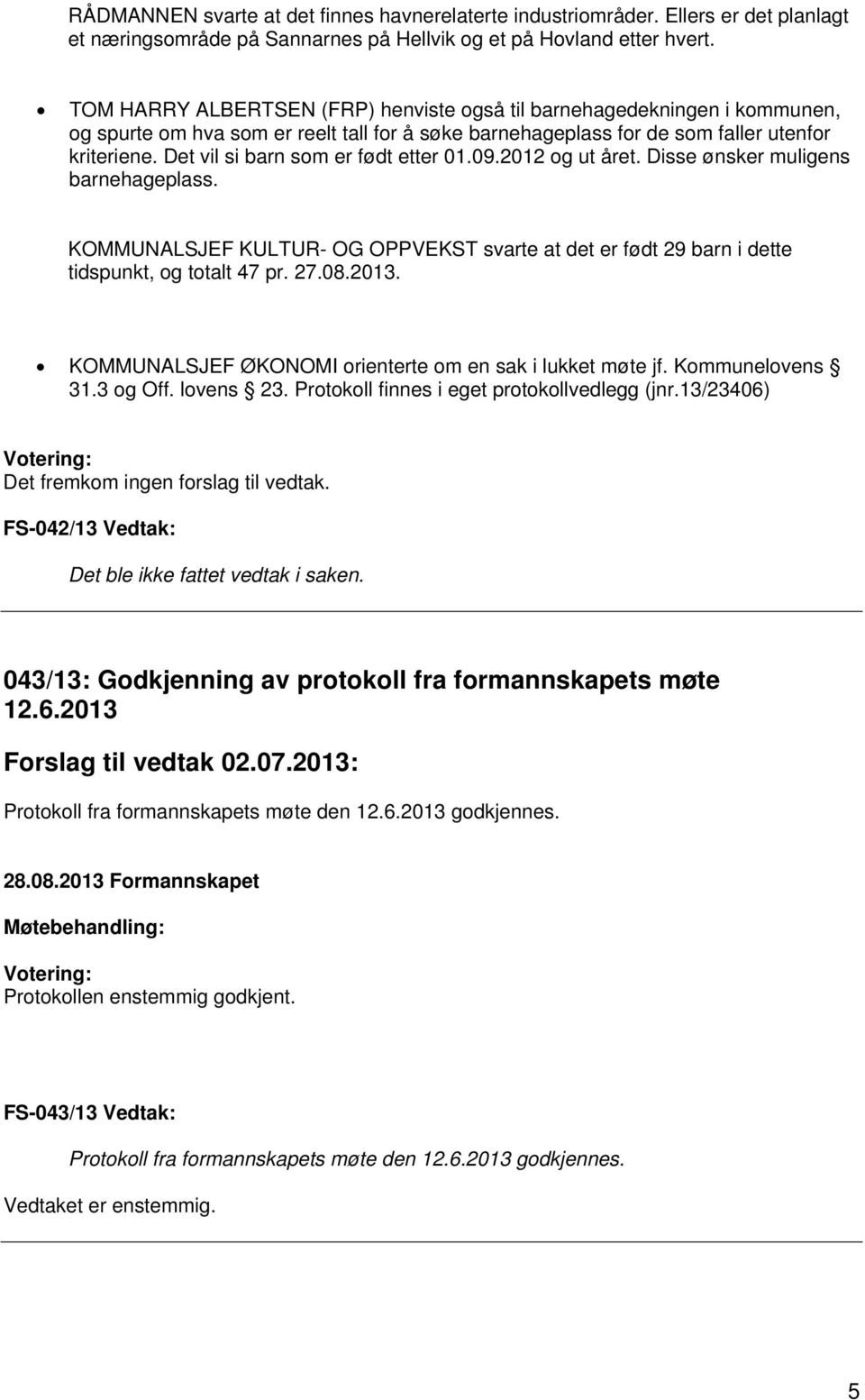 Det vil si barn som er født etter 01.09.2012 og ut året. Disse ønsker muligens barnehageplass. KOMMUNALSJEF KULTUR- OG OPPVEKST svarte at det er født 29 barn i dette tidspunkt, og totalt 47 pr. 27.08.