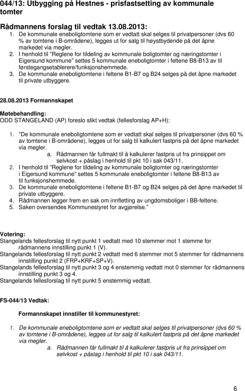 I henhold til Reglene for tildeling av kommunale boligtomter og næringstomter i Eigersund kommune settes 5 kommunale eneboligtomter i feltene B8-B13 av til førstegangsetablerere/funksjonshemmede. 3.