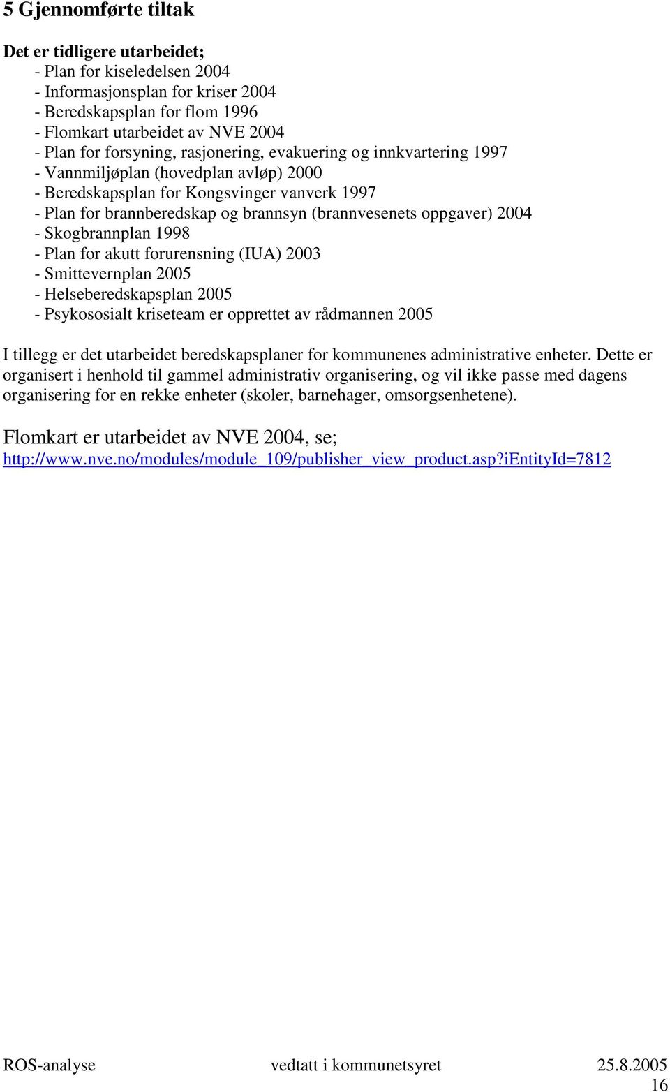 oppgaver) 2004 - Skogbrannplan 1998 - Plan for akutt forurensning (IUA) 2003 - Smittevernplan 2005 - Helseberedskapsplan 2005 - Psykososialt kriseteam er opprettet av rådmannen 2005 I tillegg er det