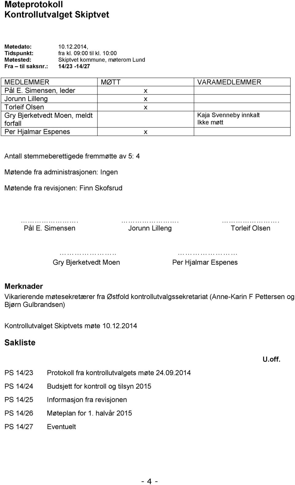 Simensen, leder x Jorunn Lilleng x Torleif Olsen x Gry Bjerketvedt Moen, meldt forfall Kaja Svenneby innkalt Ikke møtt Per Hjalmar Espenes x Antall stemmeberettigede fremmøtte av 5: 4 Møtende fra