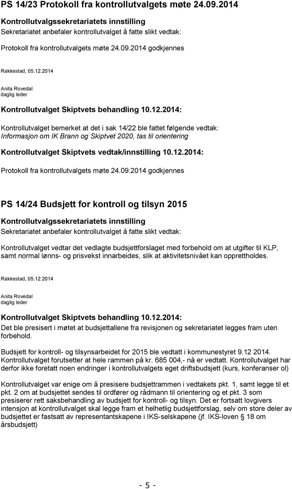 2014: Kontrollutvalget bemerket at det i sak 14/22 ble fattet følgende vedtak: Informasjon om IK Brann og Skiptvet 2020, tas til orientering Kontrollutvalget Skiptvets vedtak/innstilling 10.12.