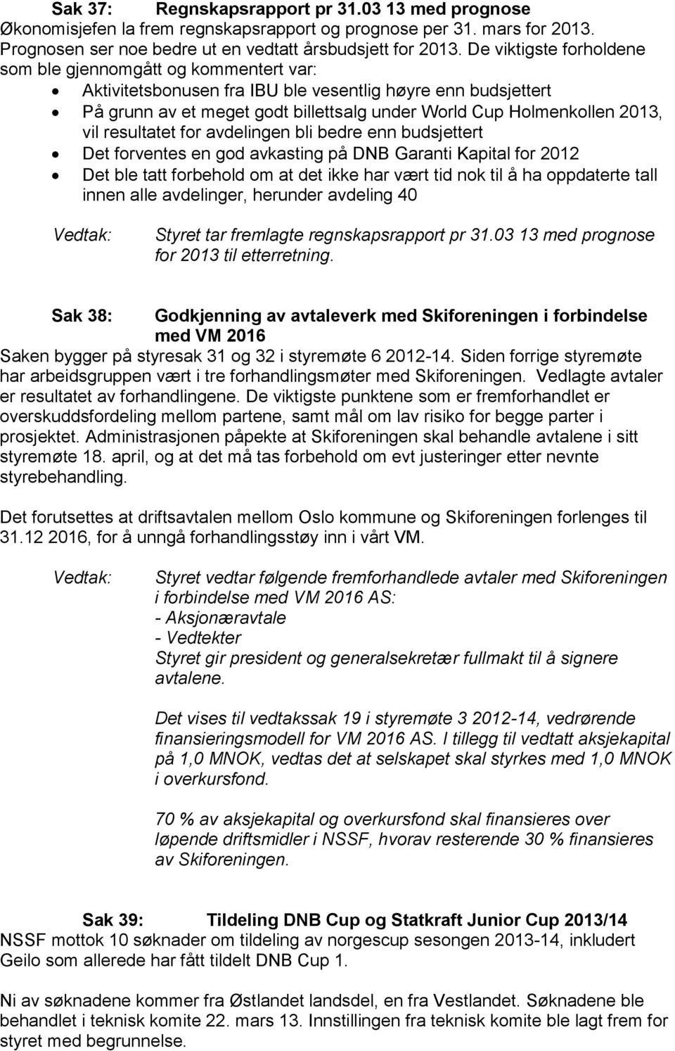 vil resultatet for avdelingen bli bedre enn budsjettert Det forventes en god avkasting på DNB Garanti Kapital for 2012 Det ble tatt forbehold om at det ikke har vært tid nok til å ha oppdaterte tall