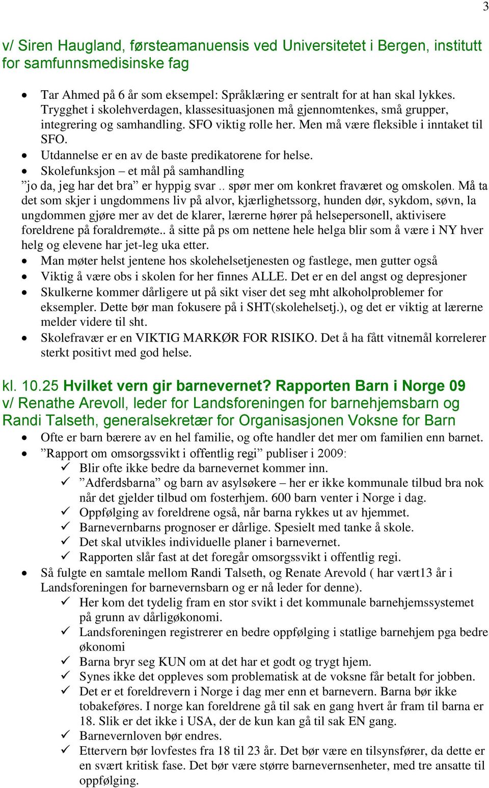 Utdannelse er en av de baste predikatorene for helse. Skolefunksjon et mål på samhandling jo da, jeg har det bra er hyppig svar.. spør mer om konkret fraværet og omskolen.