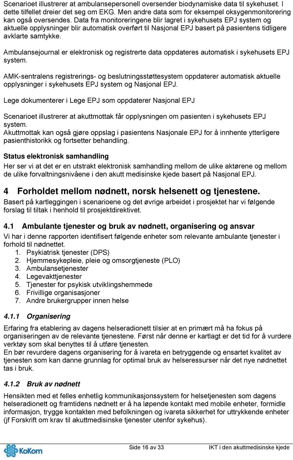 Data fra monitoreringene blir lagret i sykehusets EPJ system og aktuelle opplysninger blir automatisk overført til Nasjonal EPJ basert på pasientens tidligere avklarte samtykke.