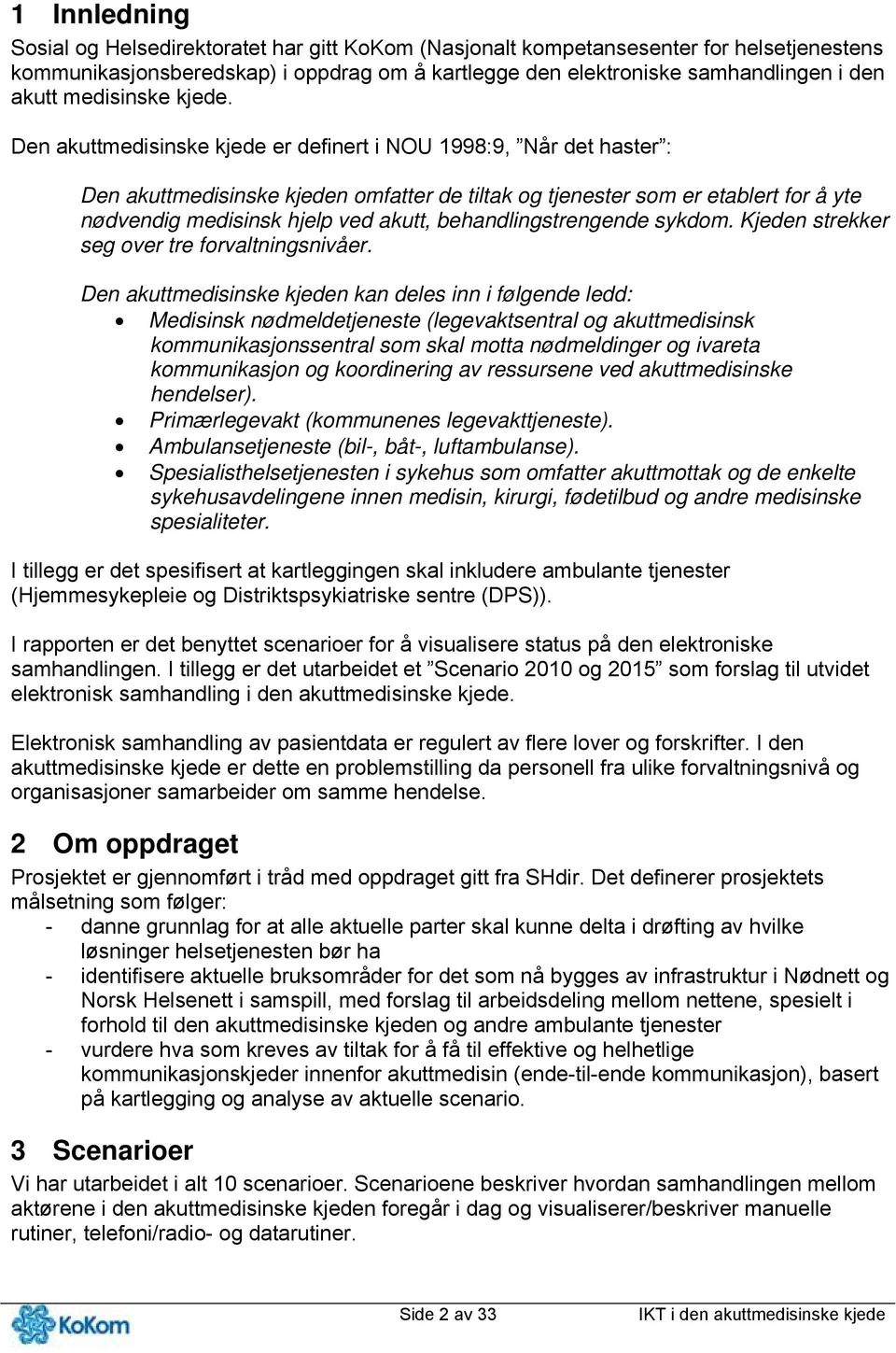 Den akuttmedisinske kjede er definert i NOU 1998:9, Når det haster : Den akuttmedisinske kjeden omfatter de tiltak og tjenester som er etablert for å yte nødvendig medisinsk hjelp ved akutt,