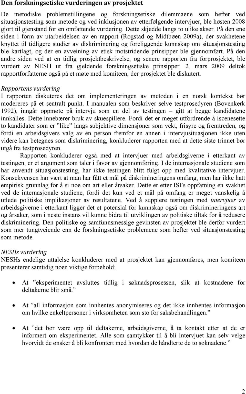 På den ene siden i form av utarbeidelsen av en rapport (Rogstad og Midtbøen 2009a), der svakhetene knyttet til tidligere studier av diskriminering og foreliggende kunnskap om situasjonstesting ble