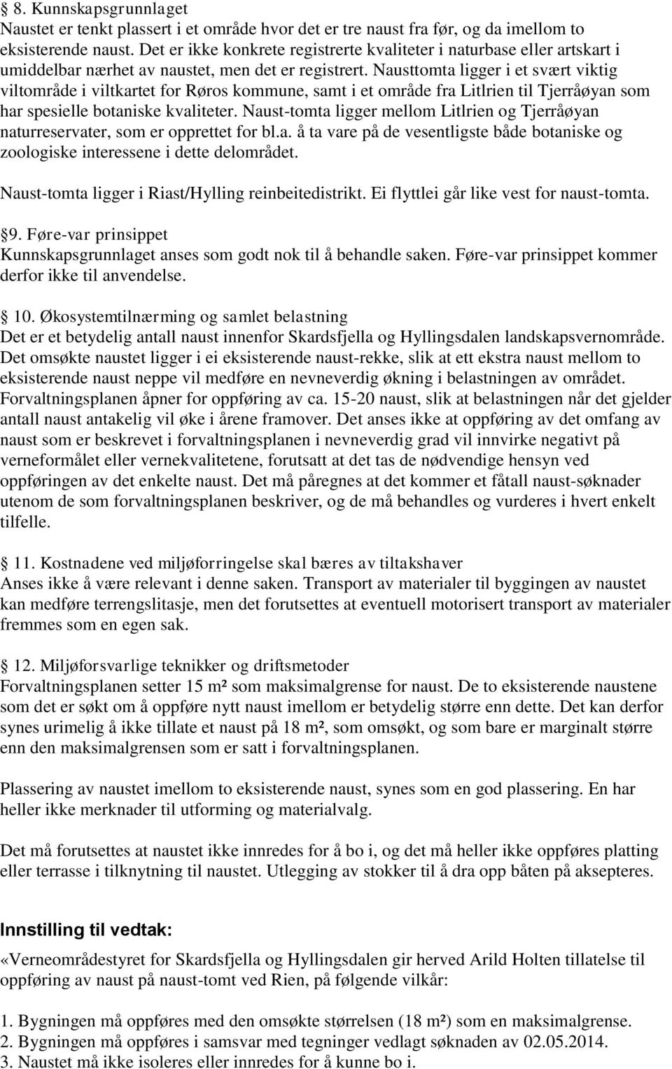 Nausttomta ligger i et svært viktig viltområde i viltkartet for Røros kommune, samt i et område fra Litlrien til Tjerråøyan som har spesielle botaniske kvaliteter.