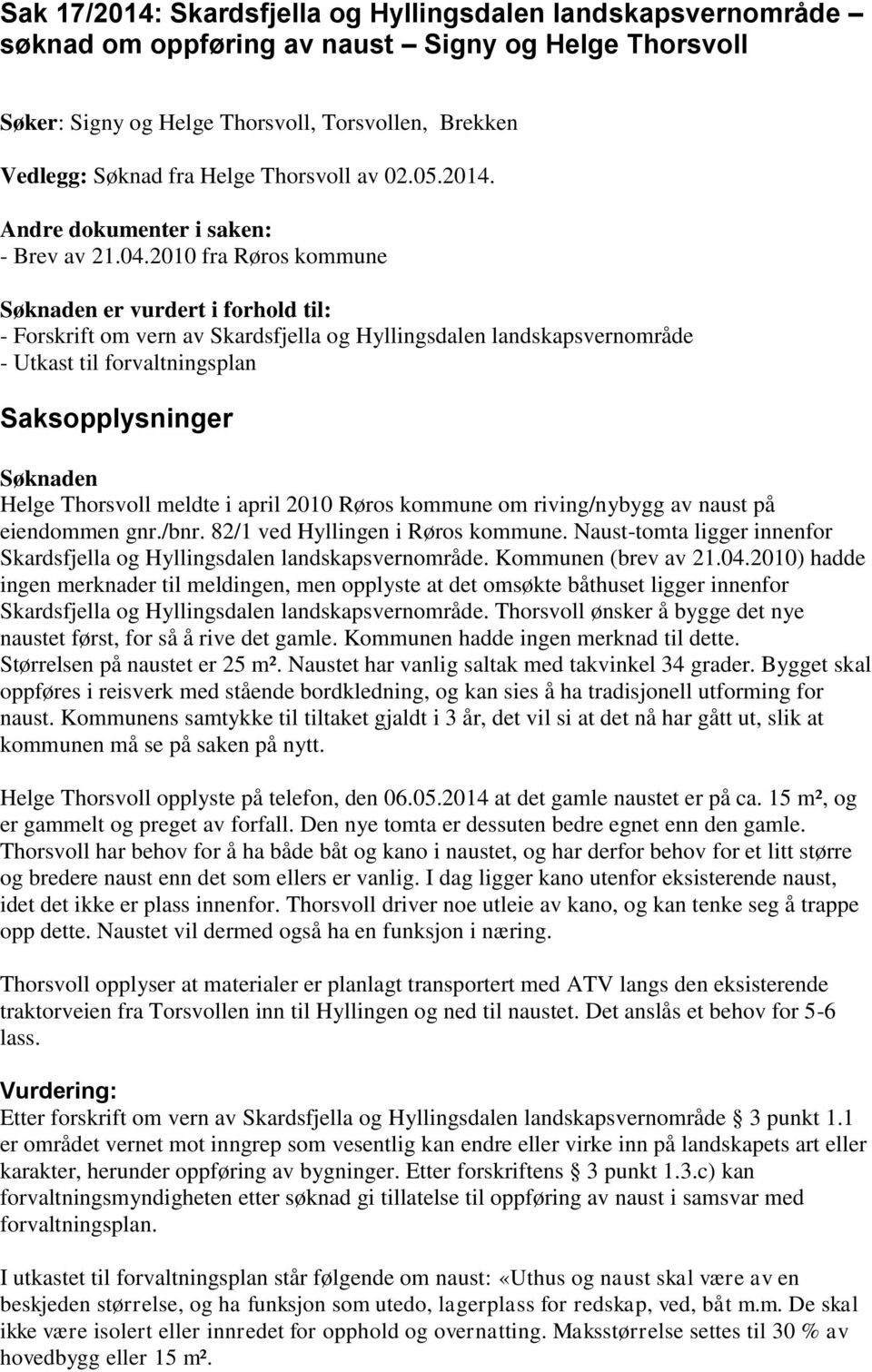 2010 fra Røros kommune Søknaden er vurdert i forhold til: - Forskrift om vern av Skardsfjella og Hyllingsdalen landskapsvernområde - Utkast til forvaltningsplan Saksopplysninger Søknaden Helge