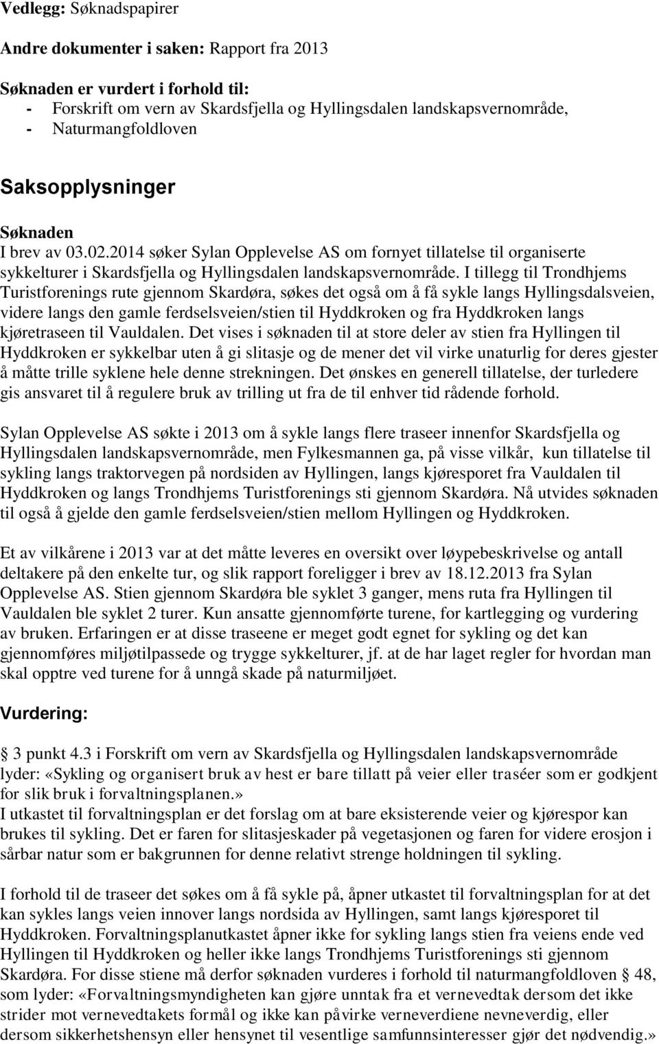 I tillegg til Trondhjems Turistforenings rute gjennom Skardøra, søkes det også om å få sykle langs Hyllingsdalsveien, videre langs den gamle ferdselsveien/stien til Hyddkroken og fra Hyddkroken langs