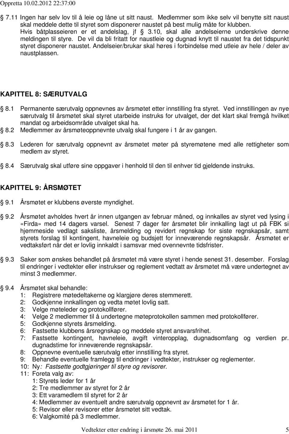 De vil da bli fritatt for naustleie og dugnad knytt til naustet fra det tidspunkt styret disponerer naustet. Andelseier/brukar skal høres i forbindelse med utleie av hele / deler av naustplassen.