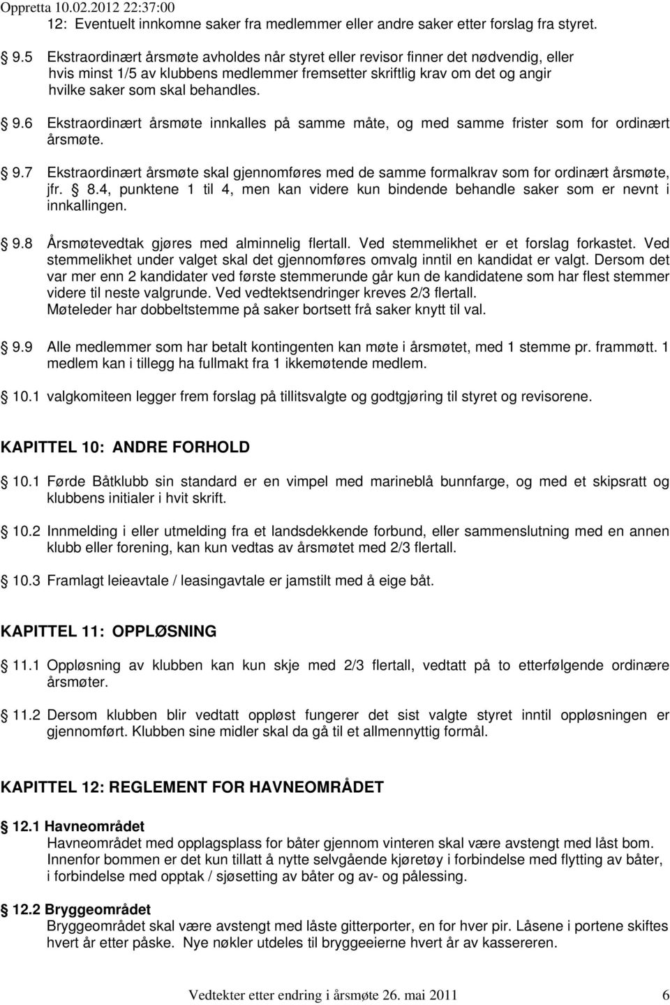 9.6 Ekstraordinært årsmøte innkalles på samme måte, og med samme frister som for ordinært årsmøte. 9.7 Ekstraordinært årsmøte skal gjennomføres med de samme formalkrav som for ordinært årsmøte, jfr.