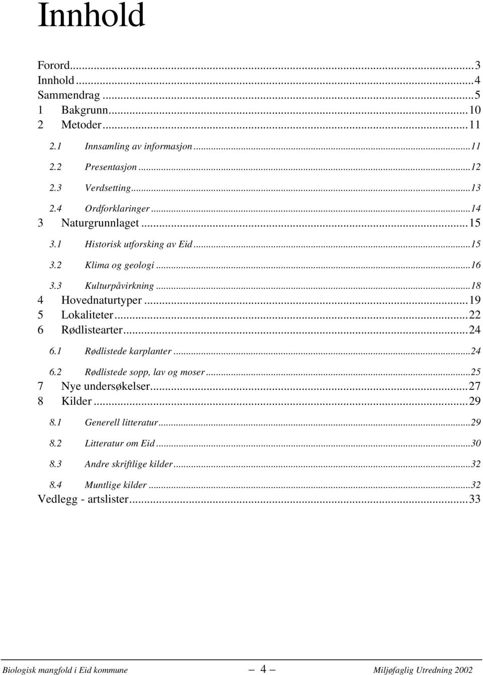 ..19 5 Lokaliteter...22 6 Rødlistearter...24 6.1 Rødlistede karplanter...24 6.2 Rødlistede sopp, lav og moser...25 7 Nye undersøkelser...27 8 Kilder...29 8.