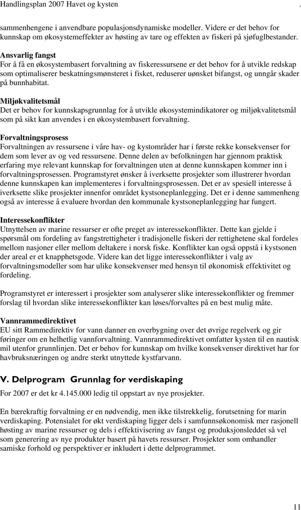 skader på bunnhabitat. Miljøkvalitetsmål Det er behov for kunnskapsgrunnlag for å utvikle økosystemindikatorer og miljøkvalitetsmål som på sikt kan anvendes i en økosystembasert forvaltning.