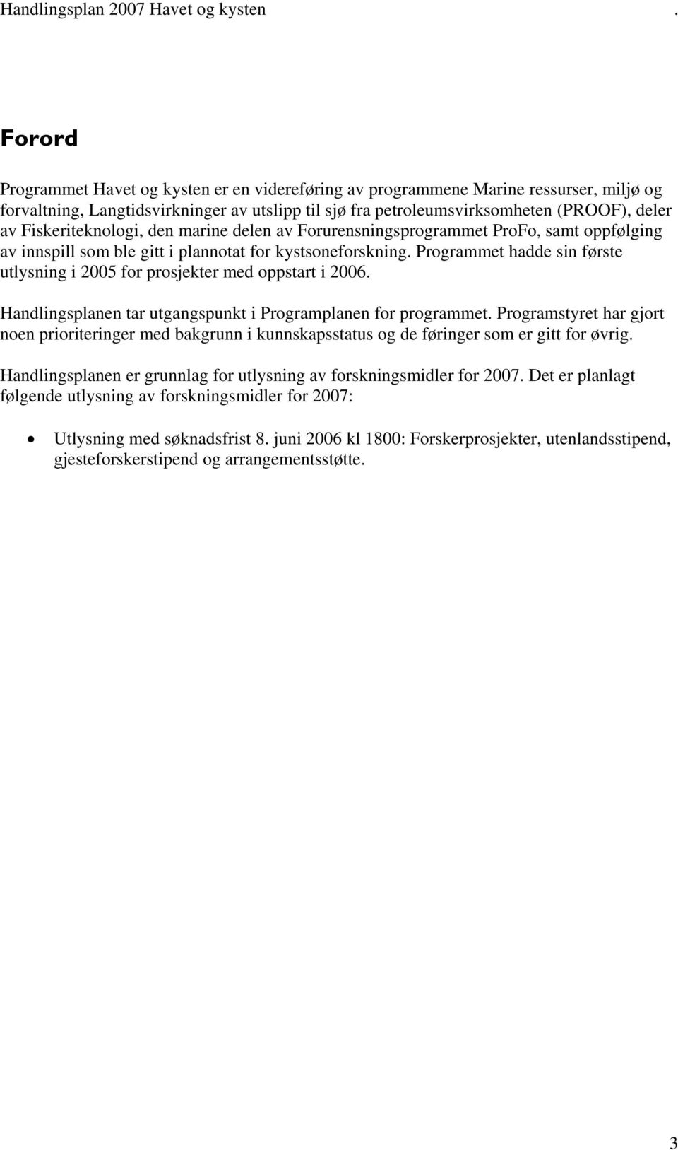 Programmet hadde sin første utlysning i 2005 for prosjekter med oppstart i 2006. Handlingsplanen tar utgangspunkt i Programplanen for programmet.