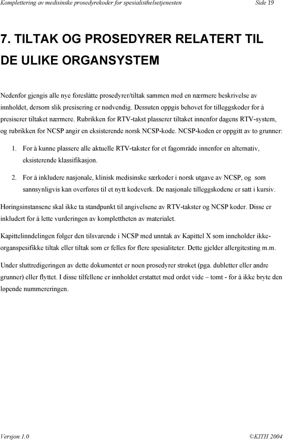 Dessuten oppgis behovet for tilleggs for å presiserer tiltaket nærmere. Rubrikken for RTV- plasserer tiltaket innenfor dagens RTV-system, og rubrikken for NCSP angir en eksisterende norsk NCSP-kode.