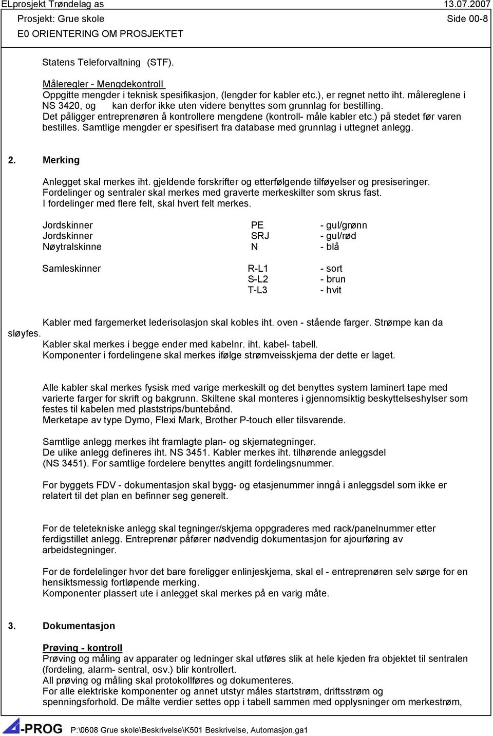 ) på stedet før varen bestilles. Samtlige mengder er spesifisert fra database med grunnlag i uttegnet anlegg. 2. Merking Anlegget skal merkes iht.