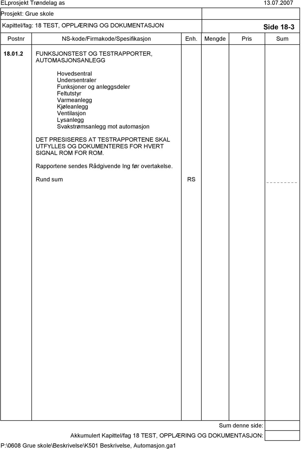 Varmeanlegg Kjøleanlegg Ventilasjon Lysanlegg Svakstrømsanlegg mot automasjon DET PRESISERES AT TESTRAPPORTENE SKAL