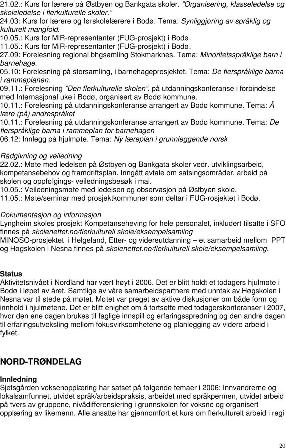 09: Forelesning regional bhgsamling Stokmarknes. Tema: Minoritetsspråklige barn i barnehage. 05.10: Forelesning på storsamling, i barnehageprosjektet. Tema: De flerspråklige barna i rammeplanen. 09.