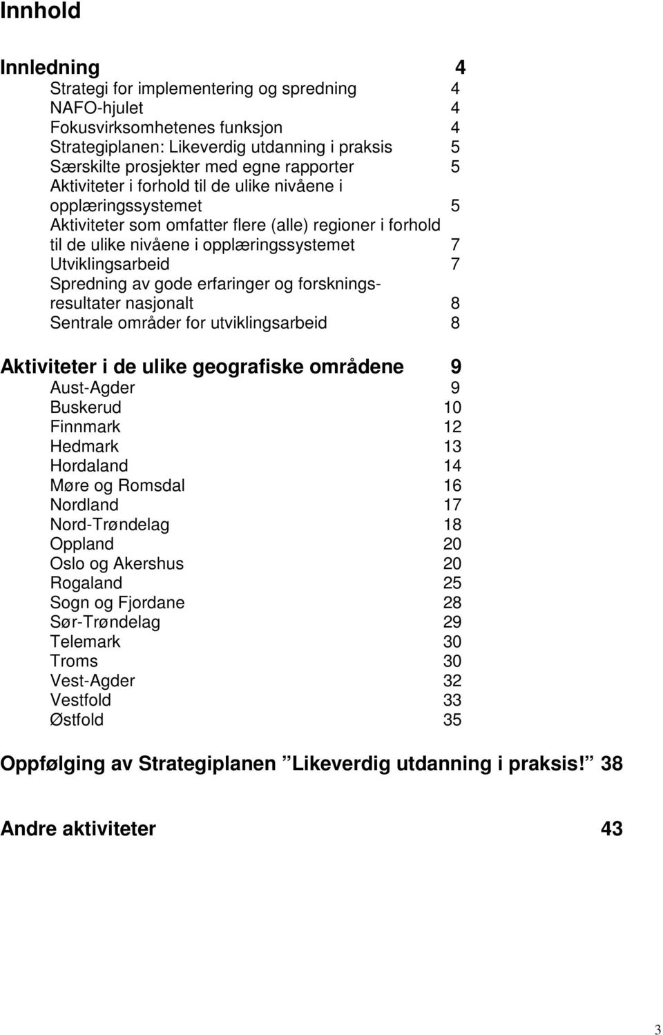 gode erfaringer og forskningsresultater nasjonalt 8 Sentrale områder for utviklingsarbeid 8 Aktiviteter i de ulike geografiske områdene 9 Aust-Agder 9 Buskerud 10 Finnmark 12 Hedmark 13 Hordaland 14