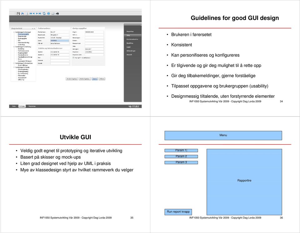 Copyright Dag Lorås 2009 34 Utvikle GUI Menu Veldig godt egnet til prototyping og iterative utvikling Basert på skisser og mock-ups Liten grad designet ved hjelp av UML i praksis Mye av klassedesign