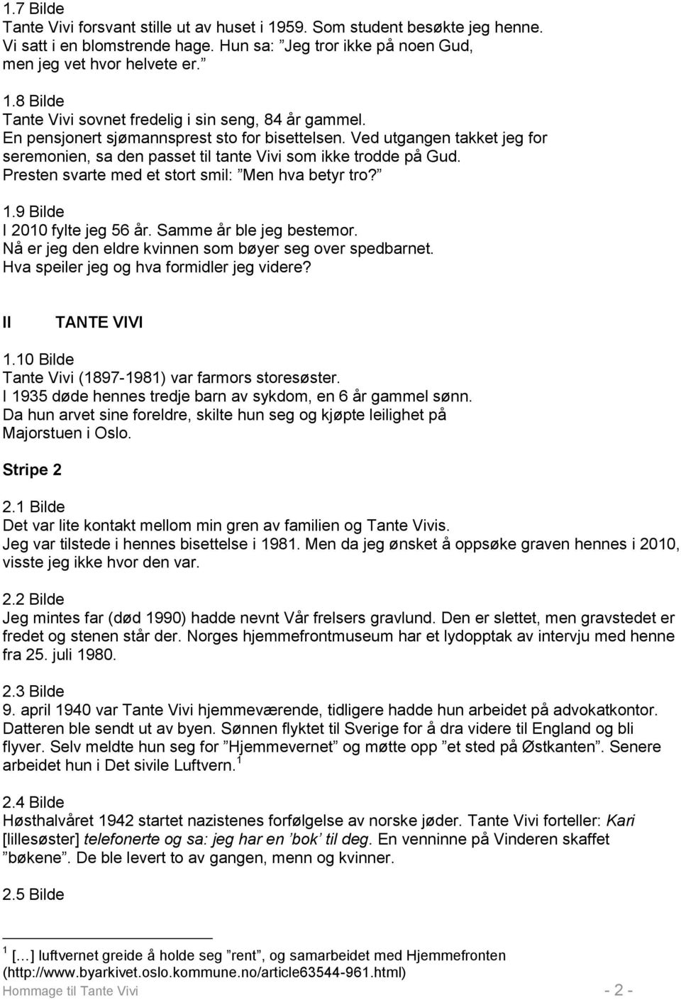 9 Bilde I 2010 fylte jeg 56 år. Samme år ble jeg bestemor. Nå er jeg den eldre kvinnen som bøyer seg over spedbarnet. Hva speiler jeg og hva formidler jeg videre? II TANTE VIVI 1.