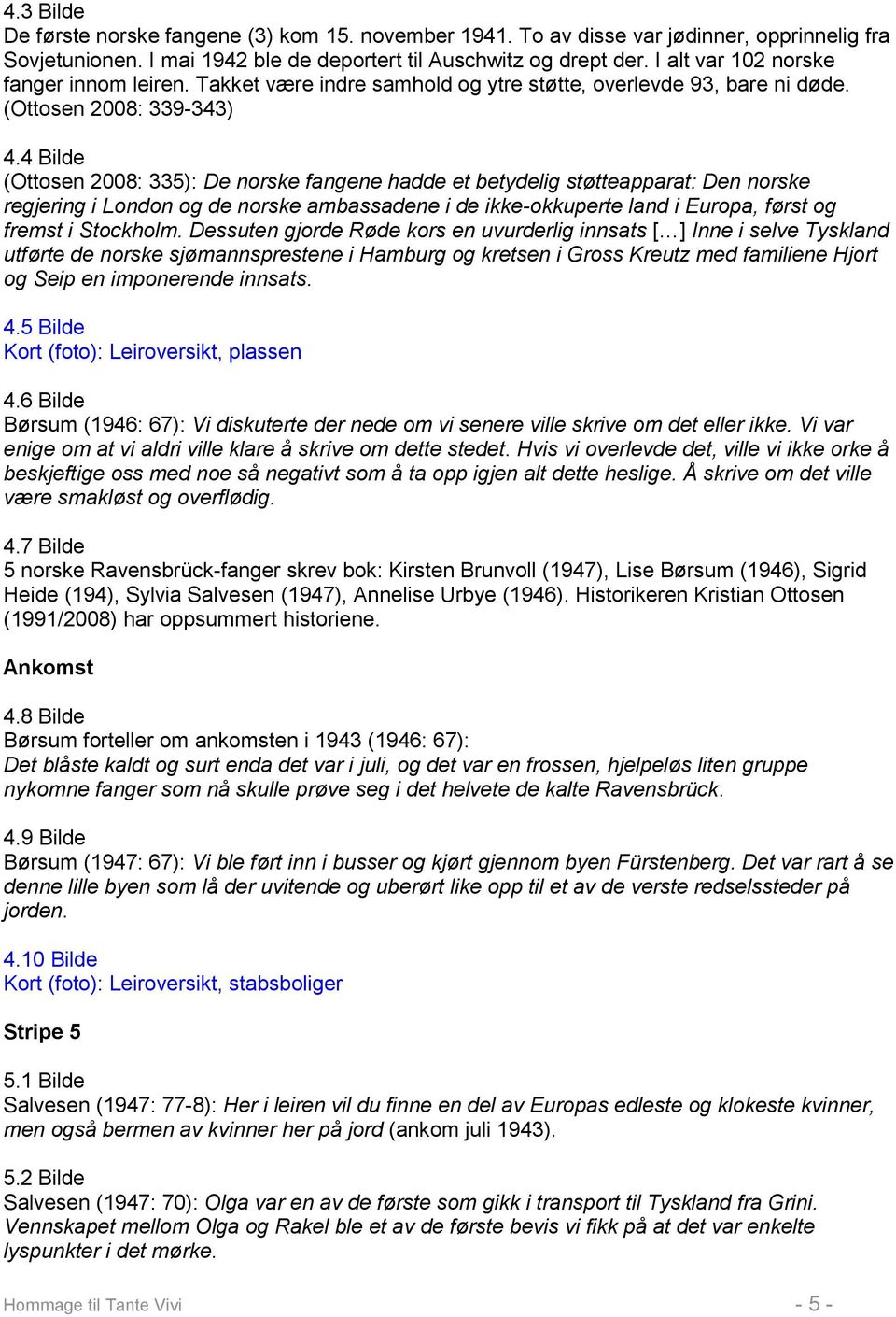 4 Bilde (Ottosen 2008: 335): De norske fangene hadde et betydelig støtteapparat: Den norske regjering i London og de norske ambassadene i de ikke-okkuperte land i Europa, først og fremst i Stockholm.