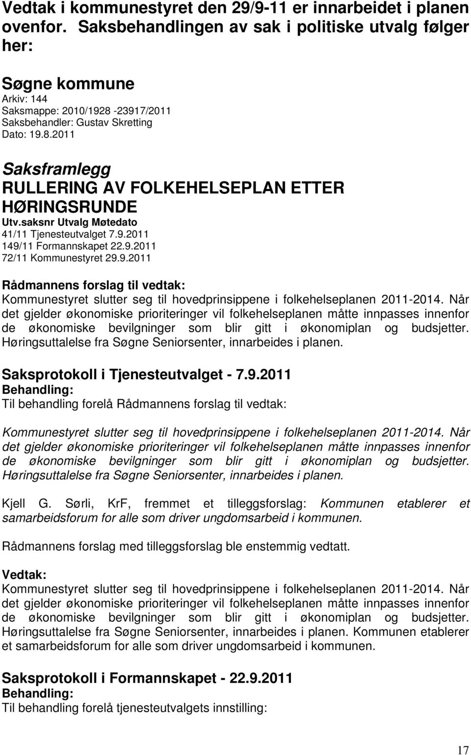 saksnr Utvalg Møtedato 41/11 Tjenesteutvalget 7.9.2011 149/11 Formannskapet 22.9.2011 72/11 Kommunestyret 29.9.2011 Rådmannens forslag til vedtak: Kommunestyret slutter seg til hovedprinsippene i folkehelseplanen 2011-2014.