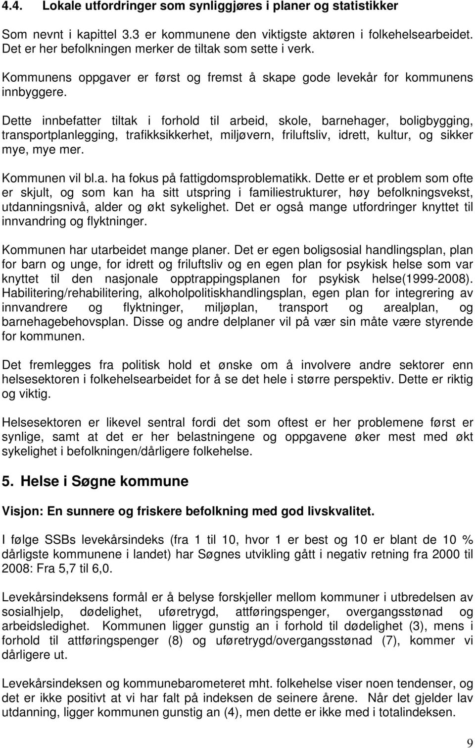 Dette innbefatter tiltak i forhold til arbeid, skole, barnehager, boligbygging, transportplanlegging, trafikksikkerhet, miljøvern, friluftsliv, idrett, kultur, og sikker mye, mye mer. Kommunen vil bl.