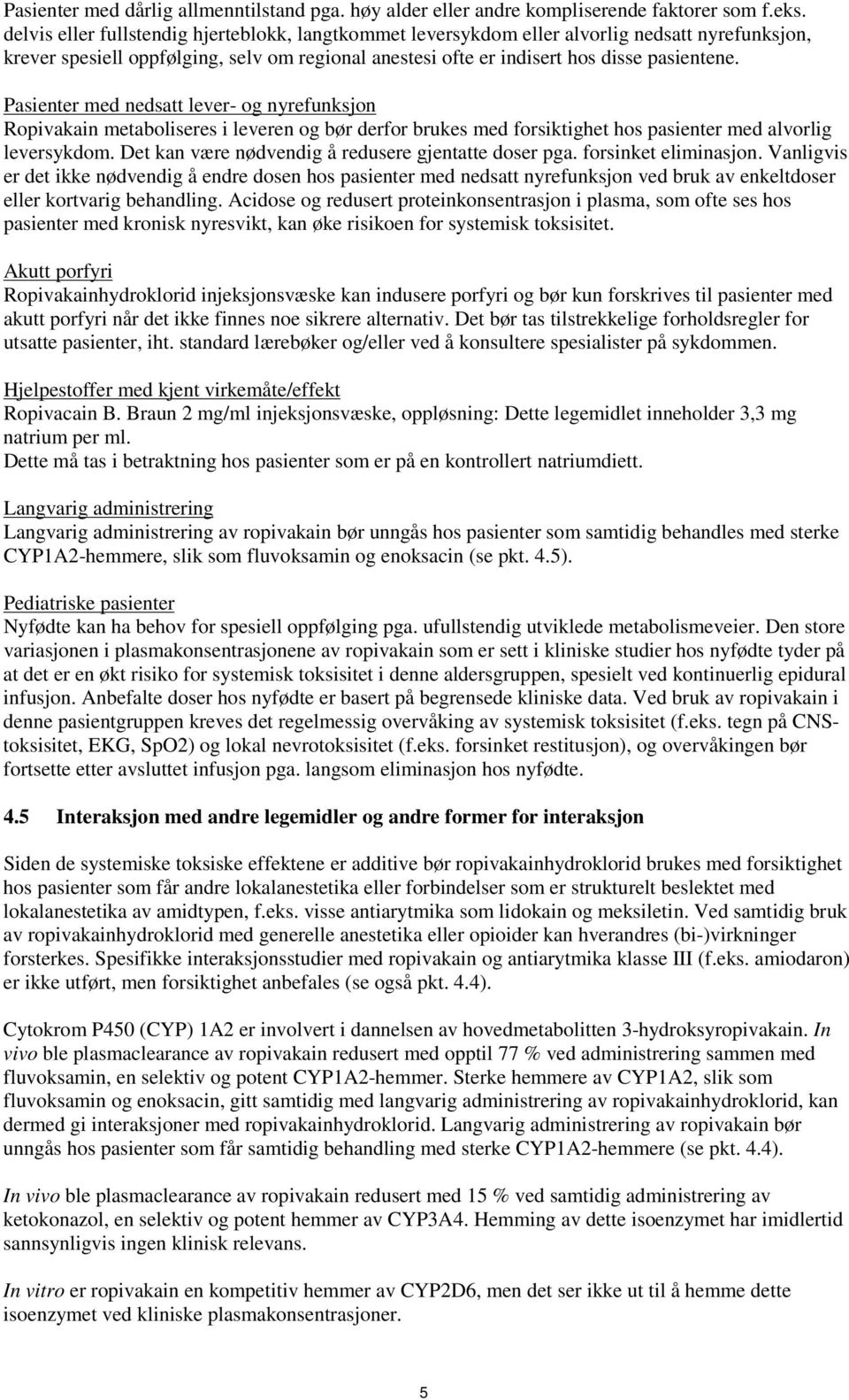 Pasienter med nedsatt lever- og nyrefunksjon Ropivakain metaboliseres i leveren og bør derfor brukes med forsiktighet hos pasienter med alvorlig leversykdom.