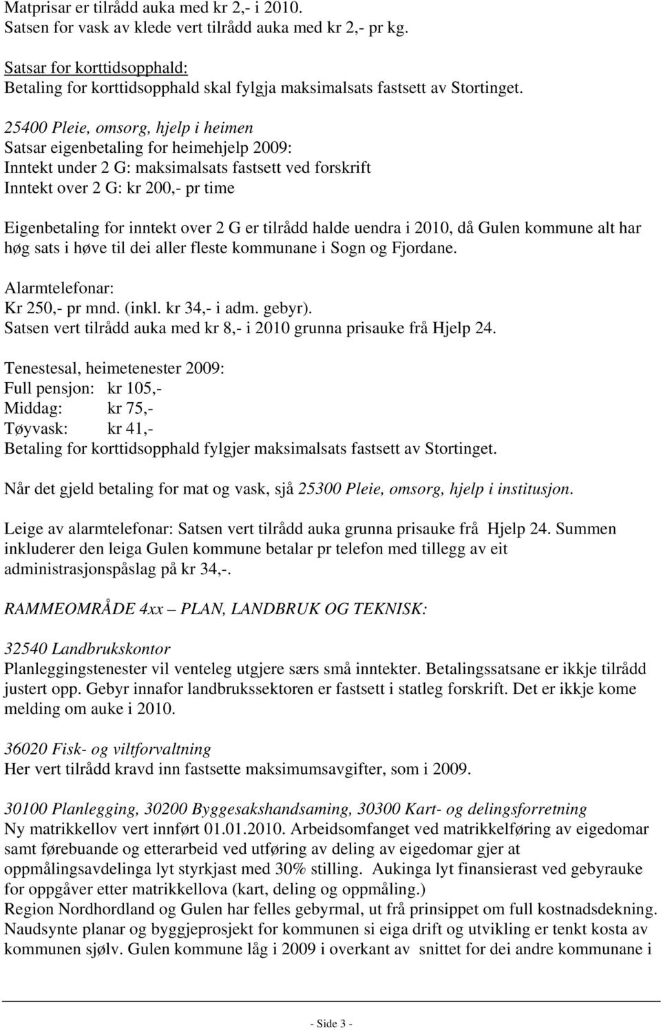 25400 Pleie, omsorg, hjelp i heimen Satsar eigenbetaling for heimehjelp 2009: Inntekt under 2 G: maksimalsats fastsett ved forskrift Inntekt over 2 G: kr 200,- pr time Eigenbetaling for inntekt over