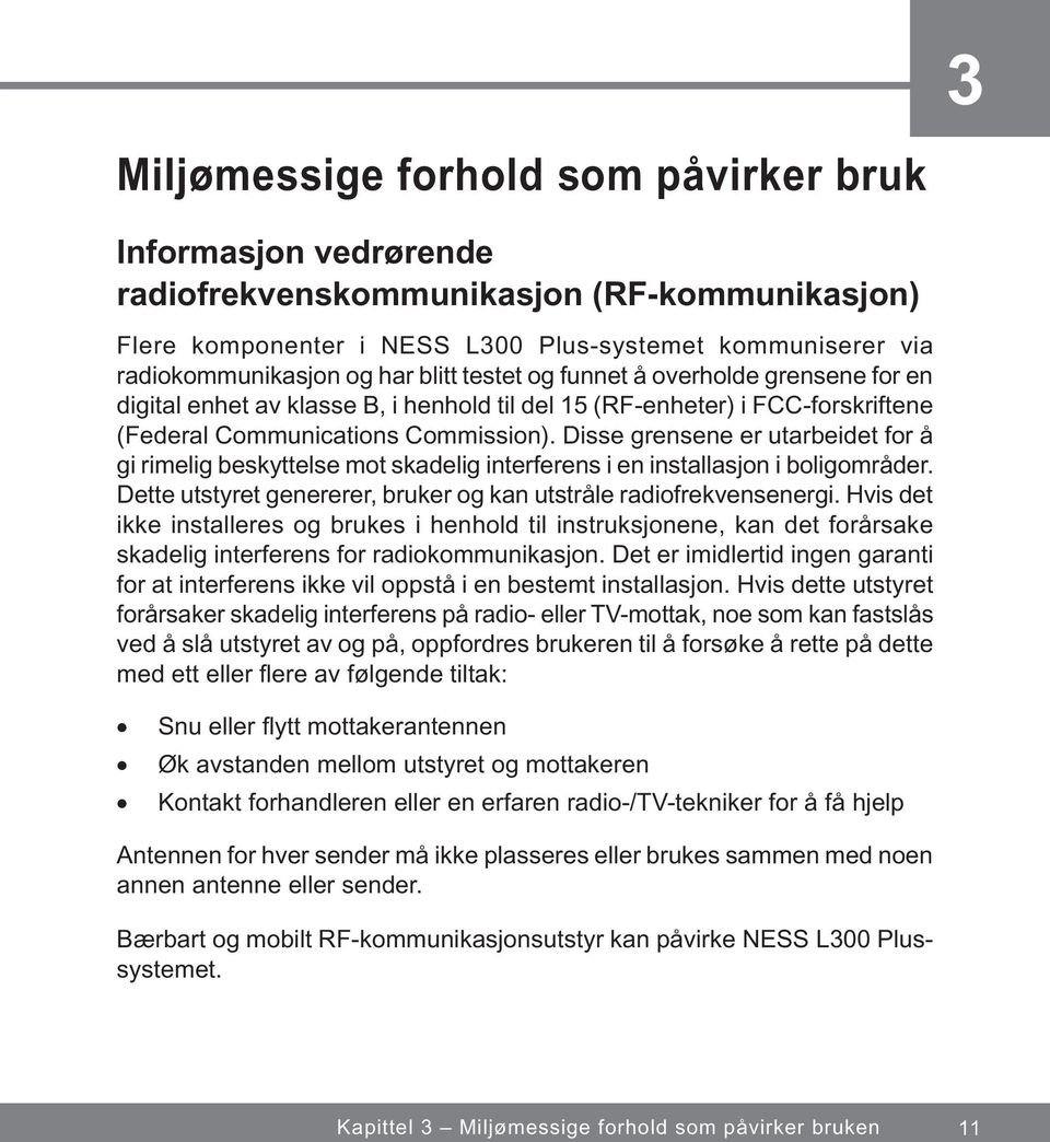 Disse grensene er utarbeidet for å gi rimelig beskyttelse mot skadelig interferens i en installasjon i boligområder. Dette utstyret genererer, bruker og kan utstråle radiofrekvensenergi.