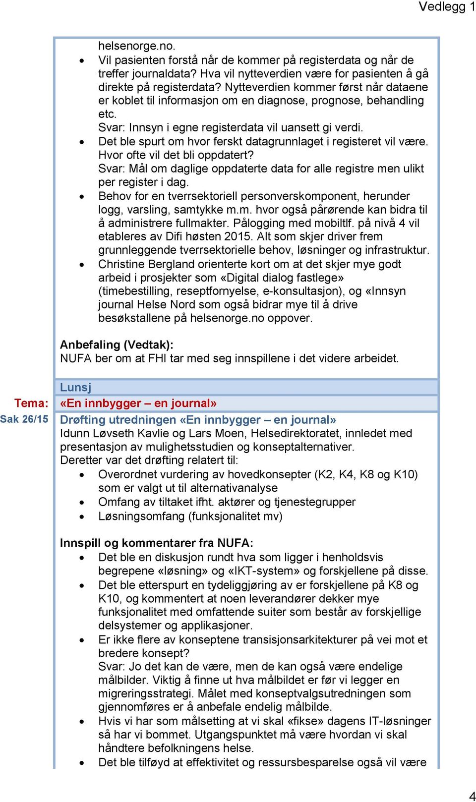 Det ble spurt om hvor ferskt datagrunnlaget i registeret vil være. Hvor ofte vil det bli oppdatert? Svar: Mål om daglige oppdaterte data for alle registre men ulikt per register i dag.