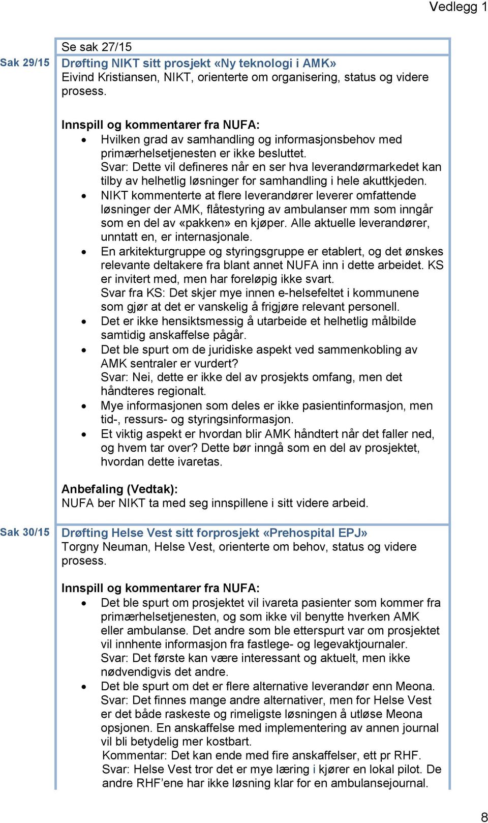 Svar: Dette vil defineres når en ser hva leverandørmarkedet kan tilby av helhetlig løsninger for samhandling i hele akuttkjeden.