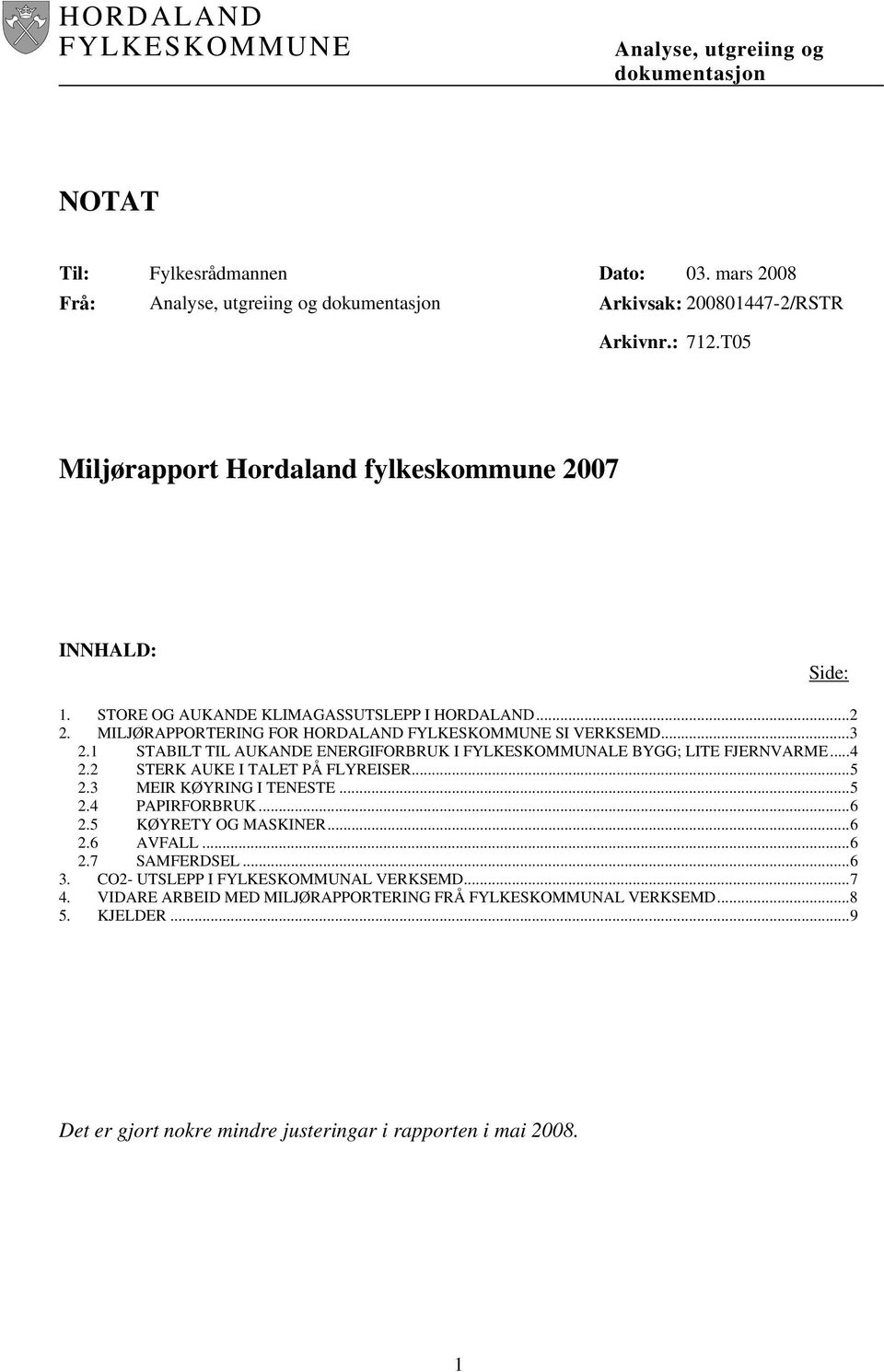 1 STABILT TIL AUKANDE ENERGIFORBRUK I FYLKESKOMMUNALE BYGG; LITE FJERNVARME... 4 2.2 STERK AUKE I TALET PÅ FLYREISER... 5 2.3 MEIR KØYRING I TENESTE... 5 2.4 PAPIRFORBRUK... 6 2.5 KØYRETY OG MASKINER.