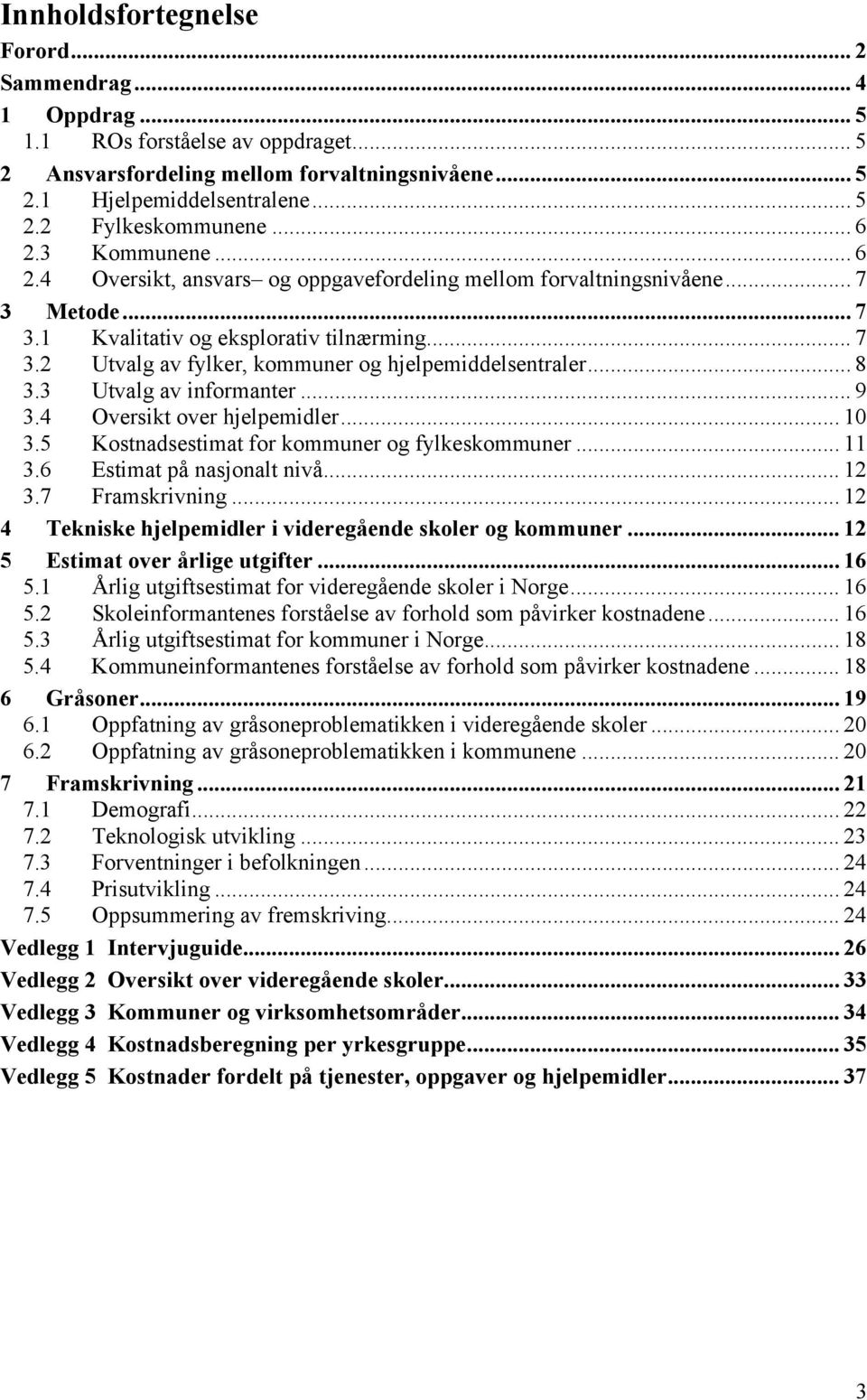 .. 8 3.3 Utvalg av informanter... 9 3.4 Oversikt over hjelpemidler... 10 3.5 Kostnadsestimat for kommuner og fylkeskommuner... 11 3.6 Estimat på nasjonalt nivå... 12 3.7 Framskrivning.