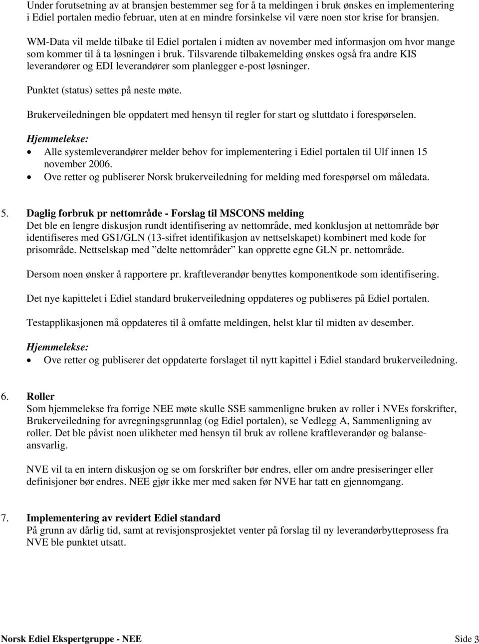 Tilsvarende tilbakemelding ønskes også fra andre KIS leverandører og EDI leverandører som planlegger e-post løsninger. Punktet (status) settes på neste møte.