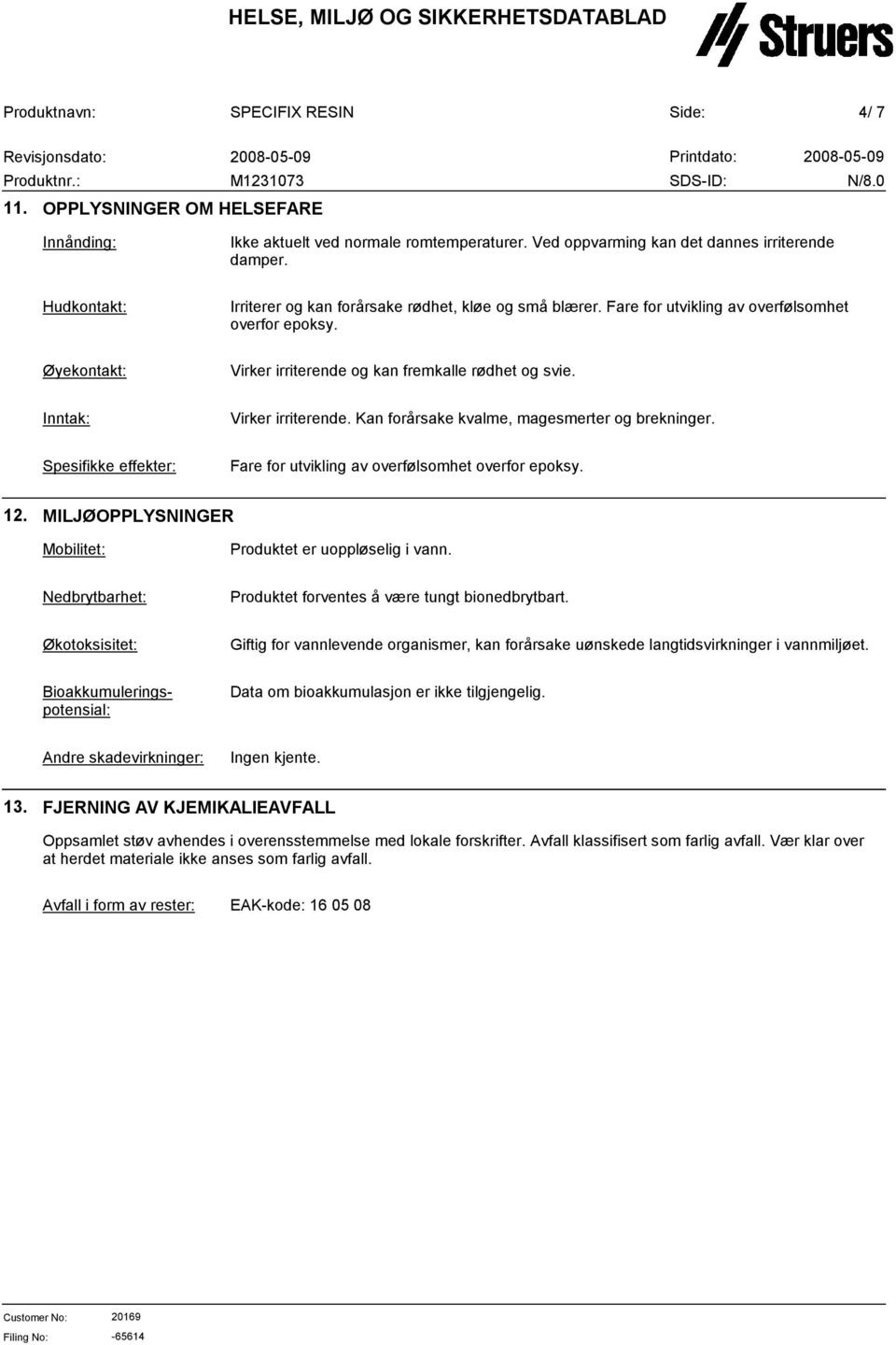 Inntak: Virker irriterende. Kan forårsake kvalme, magesmerter og brekninger. Spesifikke effekter: Fare for utvikling av overfølsomhet overfor epoksy. 12.